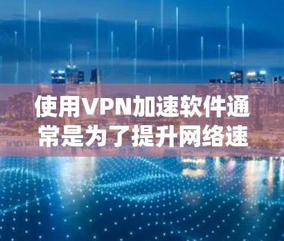 使用VPN加速软件通常是为了提升网络速度、绕过地域限制或增强隐私保护。以下是具体步骤和注意事项