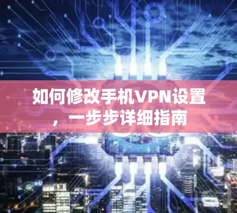 如何修改手机VPN设置,一步步详细指南