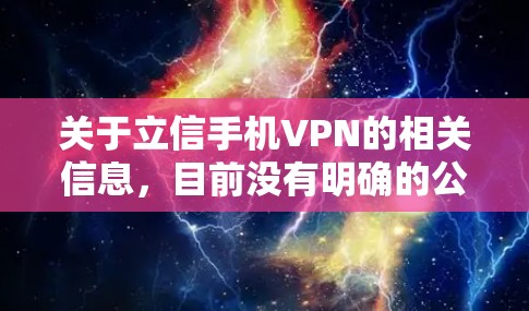 关于立信手机VPN的相关信息,目前没有明确的公开资料显示这是一款特定的VPN产品或服务。以下是可能的情况分析和建议