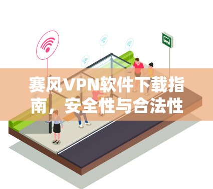 赛风VPN软件下载指南,安全性与合法性探讨
