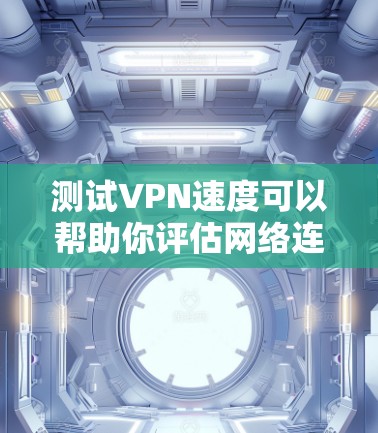 测试VPN速度可以帮助你评估网络连接的质量，选择最优的服务器或判断VPN服务商的性能。以下是详细的测试方法和注意事项