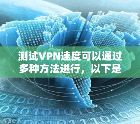 测试VPN速度可以通过多种方法进行，以下是详细的步骤和工具推荐，帮助你全面评估VPN的性能