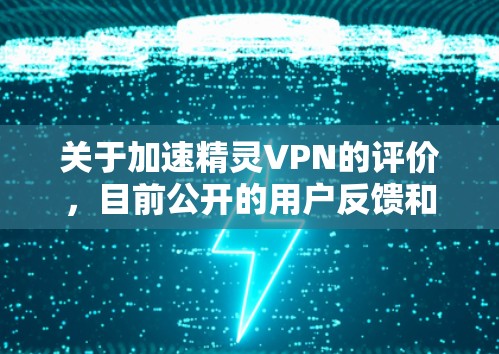 关于加速精灵VPN的评价,目前公开的用户反馈和行业评价较为有限,但可以从VPN服务的通用标准和潜在风险角度为您提供分析参考