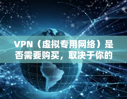 VPN(虚拟专用网络)是否需要购买,取决于你的需求和使用场景。以下是不同情况下的建议