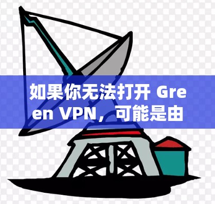 如果你无法打开 Green VPN,可能是由于以下原因导致的。请根据以下步骤排查和解决