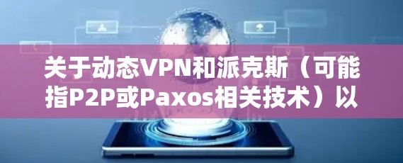 关于动态VPN和派克斯（可能指P2P或Paxos相关技术）以下是详细的解析和建议