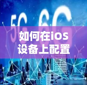 如何在iOS设备上配置VPN,详细步骤与常见问题解答