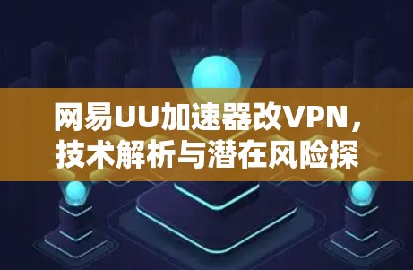 网易UU加速器改VPN，技术解析与潜在风险探讨