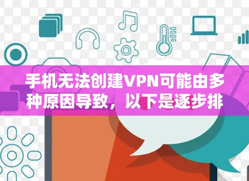 手机无法创建VPN可能由多种原因导致，以下是逐步排查和解决方法