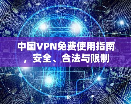 中国VPN免费使用指南，安全、合法与限制