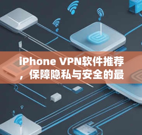 iPhone VPN软件推荐,保障隐私与安全的最佳选择