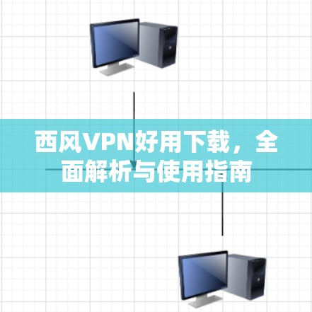 西风VPN好用下载,全面解析与使用指南