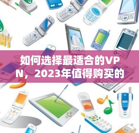 如何选择最适合的VPN,2023年值得购买的VPN推荐