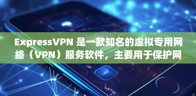 ExpressVPN 是一款知名的虚拟专用网络(VPN)服务软件,主要用于保护网络隐私、绕过地理限制以及加密网络连接。以下是关于下载和使用 ExpressVPN 的注意事项及步骤