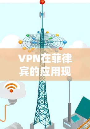 VPN在菲律宾的应用现状及选择建议