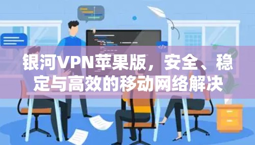 银河VPN苹果版，安全、稳定与高效的移动网络解决方案