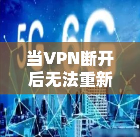 当VPN断开后无法重新连接时，可以按照以下步骤排查和解决问题