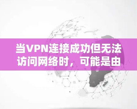 当VPN连接成功但无法访问网络时，可能是由于多种原因导致的。以下是逐步排查和解决问题的方案
