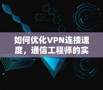 如何优化VPN连接速度,通信工程师的实用指南