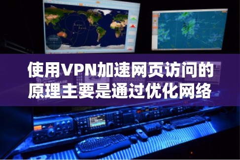 使用VPN加速网页访问的原理主要是通过优化网络路径、绕过网络限制或选择更高效的服务器。以下是具体方法和注意事项