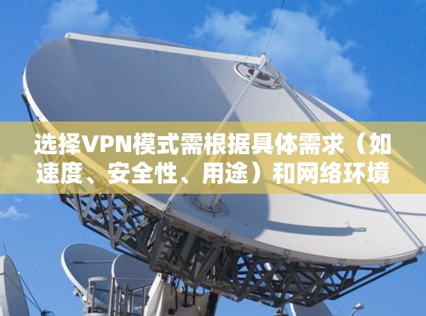 选择VPN模式需根据具体需求（如速度、安全性、用途）和网络环境来决定。以下是常见VPN模式及其适用场景的对比分析，帮助你快速选择