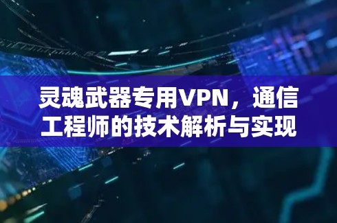 灵魂武器专用VPN，通信工程师的技术解析与实现方案