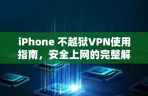 iPhone 不越狱VPN使用指南，安全上网的完整解决方案