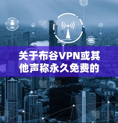 关于布谷VPN或其他声称永久免费的VPN服务，需注意以下重要信息