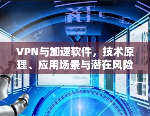 VPN与加速软件，技术原理、应用场景与潜在风险
