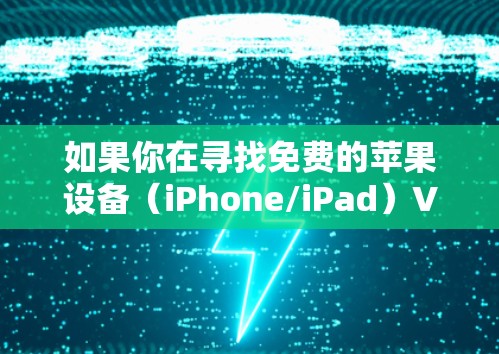 如果你在寻找免费的苹果设备（iPhone/iPad）VPN 服务，以下是一些可靠的选择和注意事项
