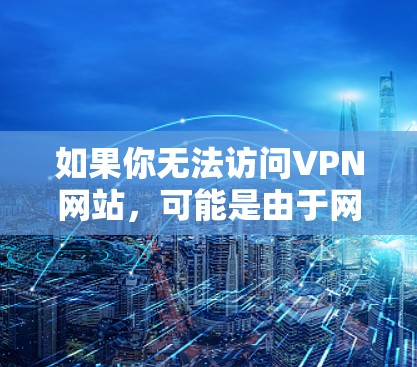 如果你无法访问VPN网站,可能是由于网络限制、DNS问题或网站本身故障。以下是逐步解决方案