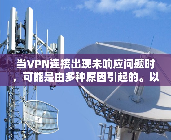 当VPN连接出现未响应问题时，可能是由多种原因引起的。以下是逐步排查和解决方案