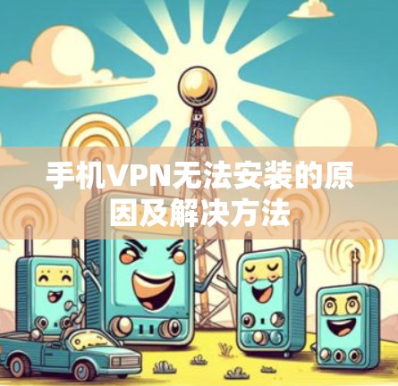 手机VPN无法安装的原因及解决方法