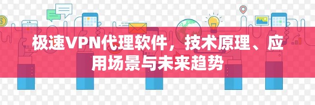 极速VPN代理软件，技术原理、应用场景与未来趋势