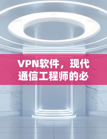 VPN软件，现代通信工程师的必备工具
