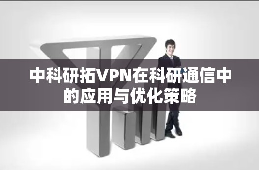 中科研拓VPN在科研通信中的应用与优化策略