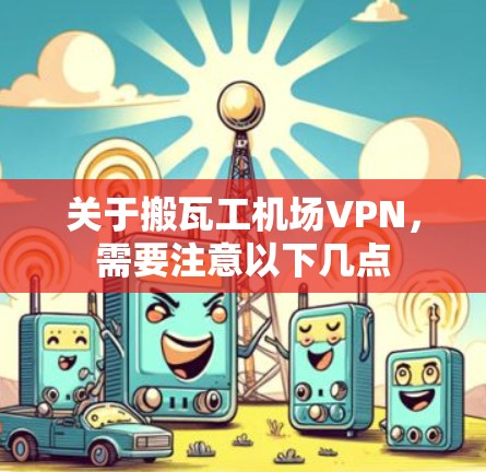 关于搬瓦工机场VPN，需要注意以下几点