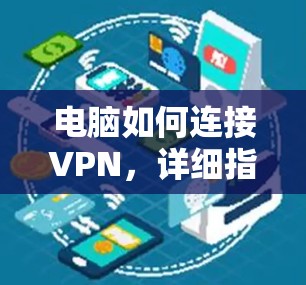 电脑如何连接VPN,详细指南与常见问题解答