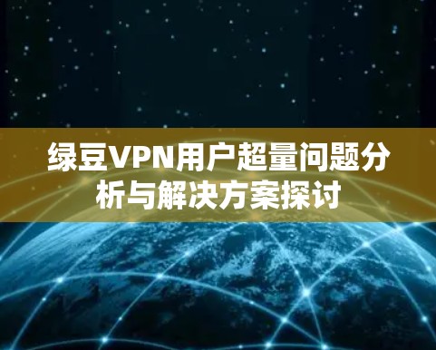绿豆VPN用户超量问题分析与解决方案探讨