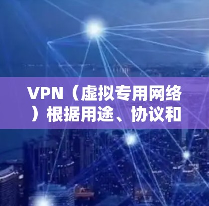 VPN(虚拟专用网络)根据用途、协议和技术实现的不同,可以分为多种类型。以下是常见的分类方式及具体种类
