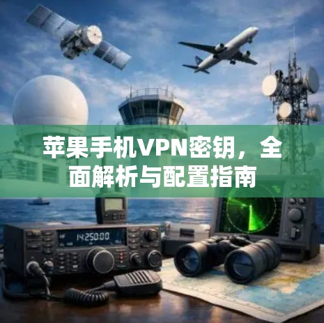 苹果手机VPN密钥,全面解析与配置指南