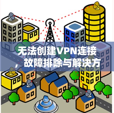 无法创建VPN连接,故障排除与解决方案指南