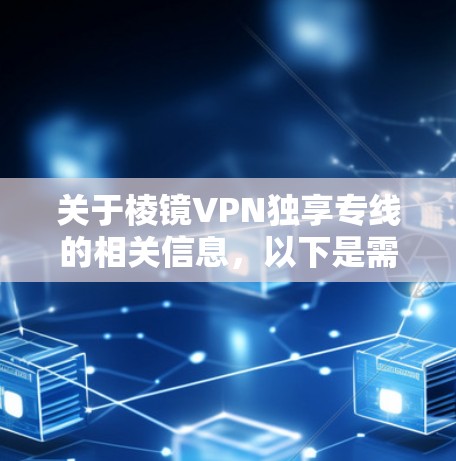 关于棱镜VPN独享专线的相关信息,以下是需要您注意的关键点
