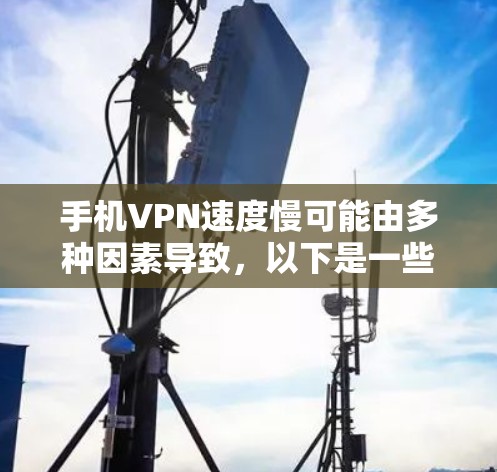 手机VPN速度慢可能由多种因素导致,以下是一些常见原因及对应的解决方法,帮助你逐步排查和优化
