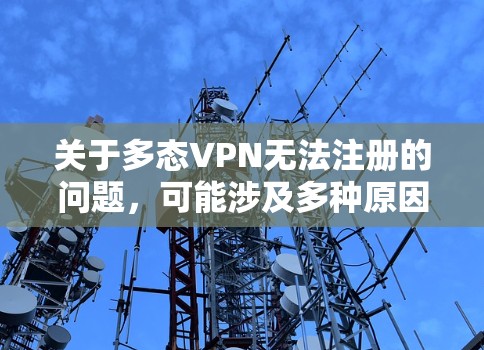 关于多态VPN无法注册的问题，可能涉及多种原因。以下是逐步排查和解决的方案