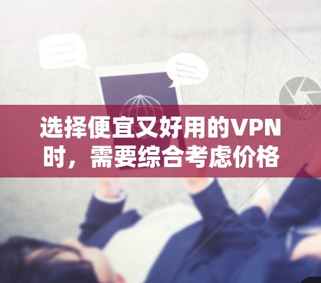 选择便宜又好用的VPN时，需要综合考虑价格、速度、安全性、服务器覆盖和隐私政策等因素。以下是一些性价比较高的推荐（2023年更新）适用于常规需求（如流媒体解锁、基本隐私保护等）