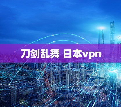 刀剑乱舞 日本vpn