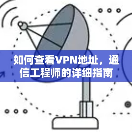 如何查看VPN地址，通信工程师的详细指南
