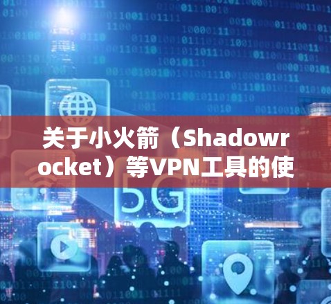 关于小火箭（Shadowrocket）等VPN工具的使用，请注意以下重要信息