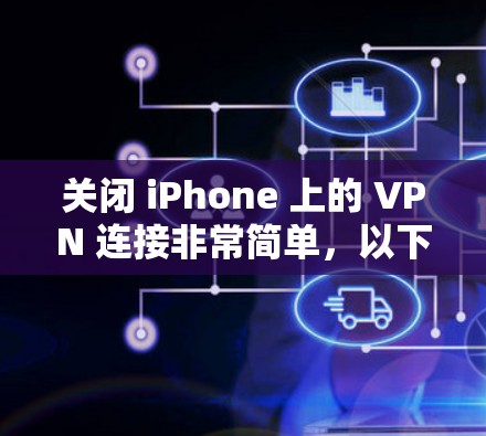 关闭 iPhone 上的 VPN 连接非常简单，以下是具体步骤
